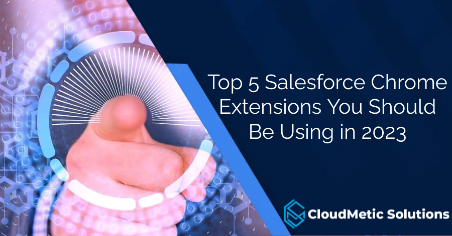 Top 5 Salesforce Chrome Extensions You Should Be Using in 2023